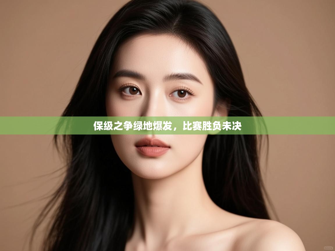 保级之争绿地爆发，比赛胜负未决  第1张