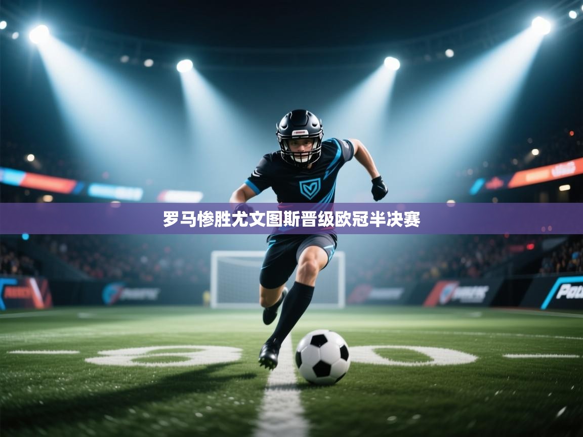 罗马惨胜尤文图斯晋级欧冠半决赛 第1张