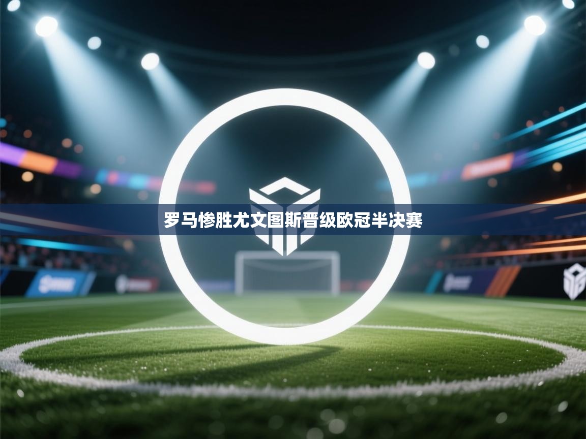 罗马惨胜尤文图斯晋级欧冠半决赛 第2张