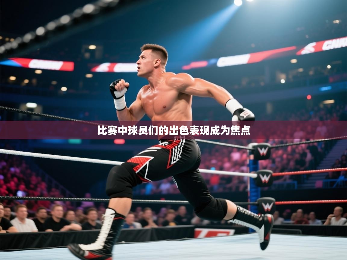 比赛中球员们的出色表现成为焦点 第1张