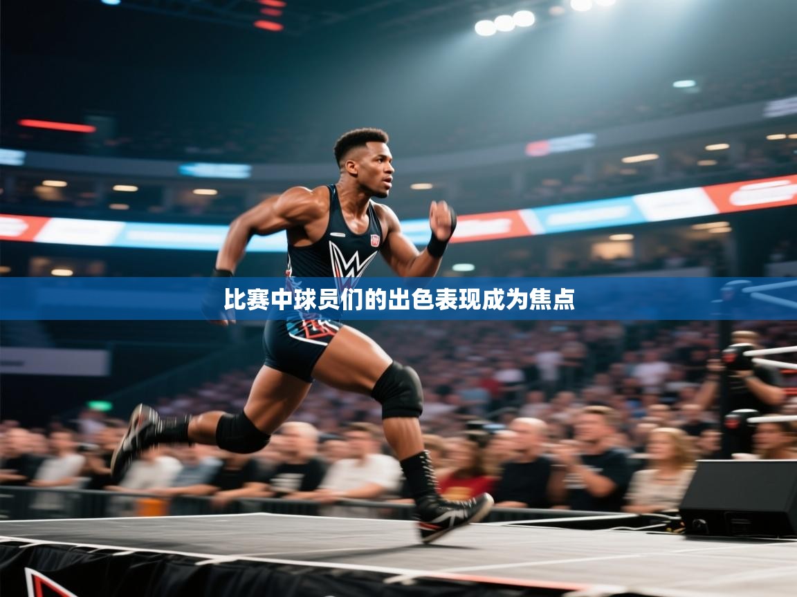 比赛中球员们的出色表现成为焦点 第2张