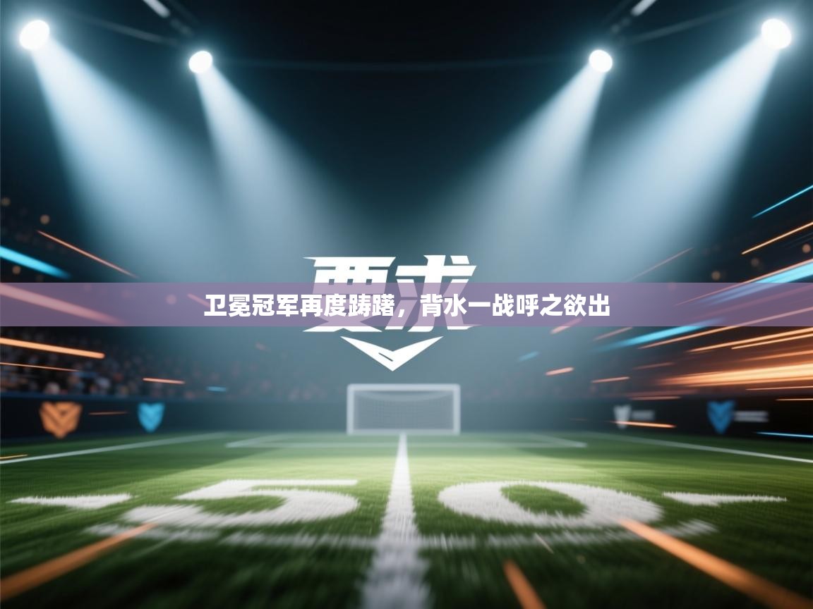 卫冕冠军再度踌躇，背水一战呼之欲出  第2张