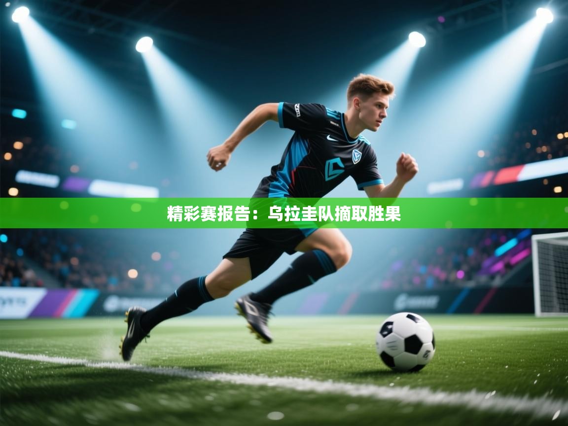 精彩赛报告：乌拉圭队摘取胜果  第1张