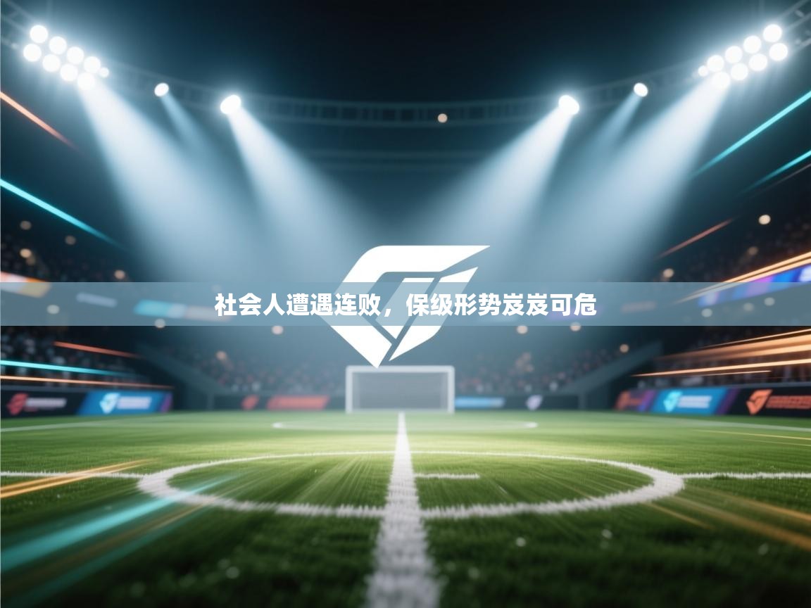 社会人遭遇连败，保级形势岌岌可危  第1张