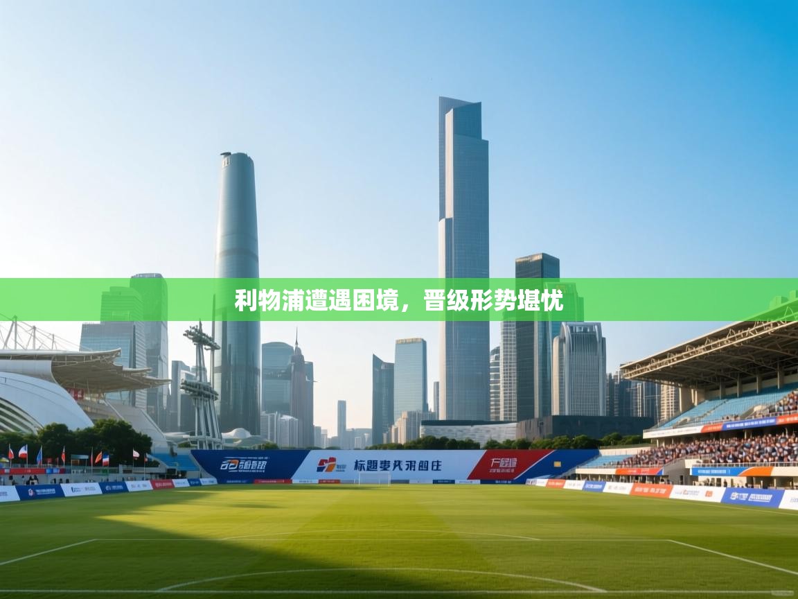 利物浦遭遇困境,晋级形势堪忧 第2张