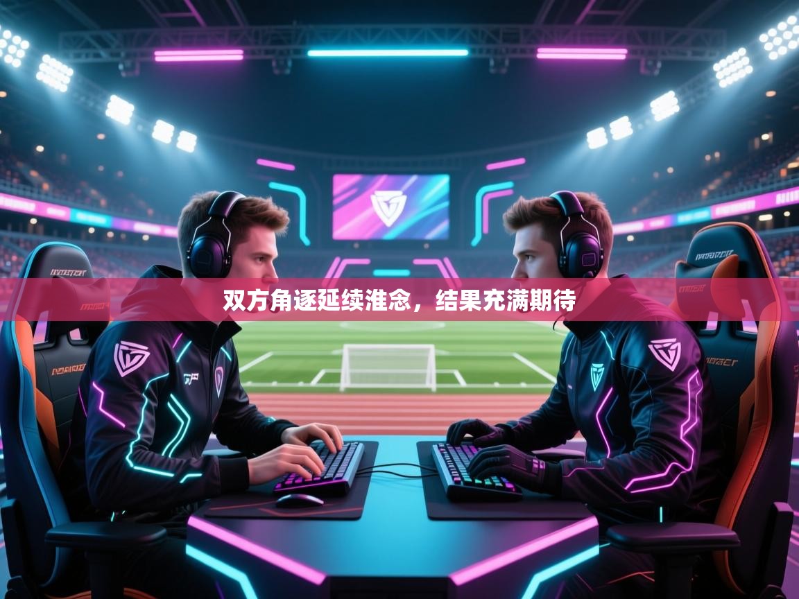 双方角逐延续淮念，结果充满期待  第2张