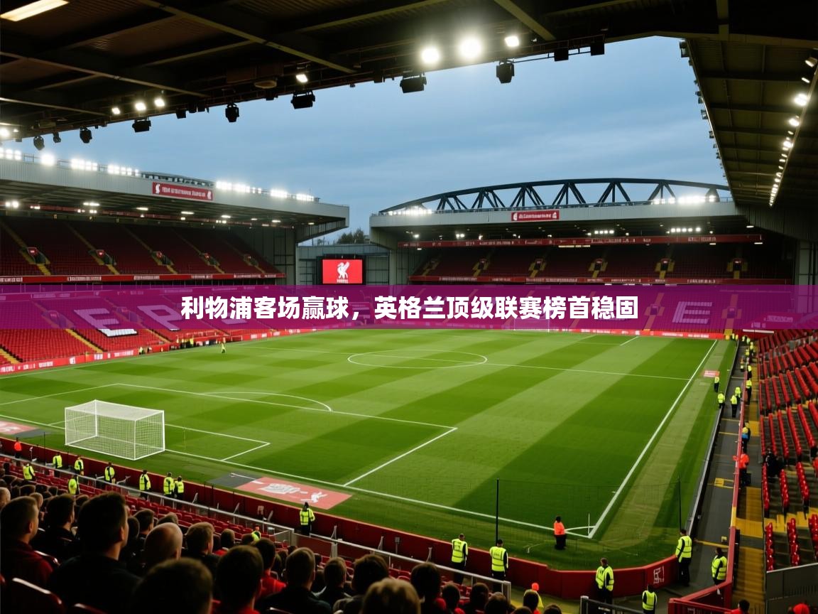 利物浦客场赢球,英格兰顶级联赛榜首稳固 第1张