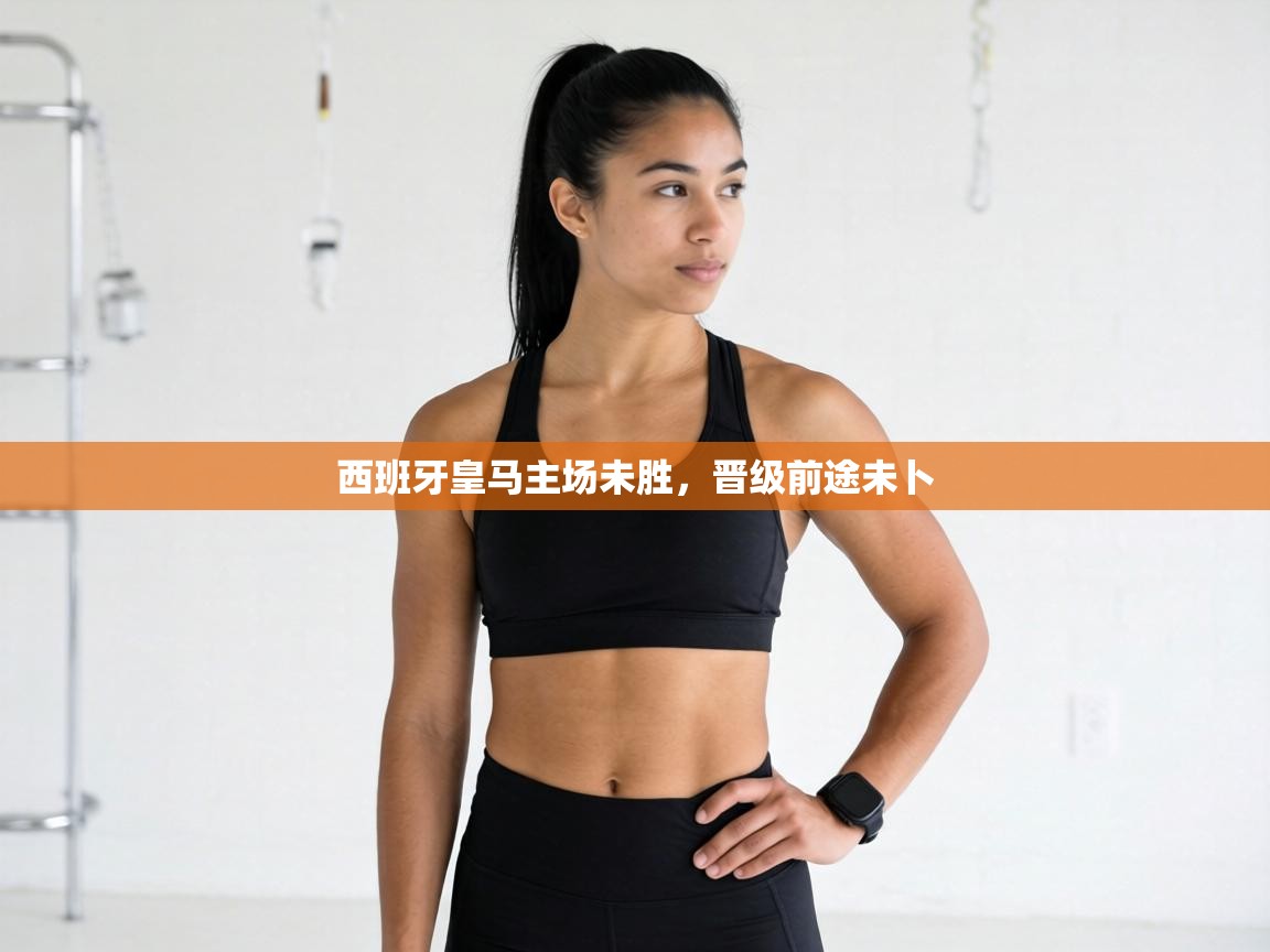 西班牙皇马主场未胜，晋级前途未卜  第1张
