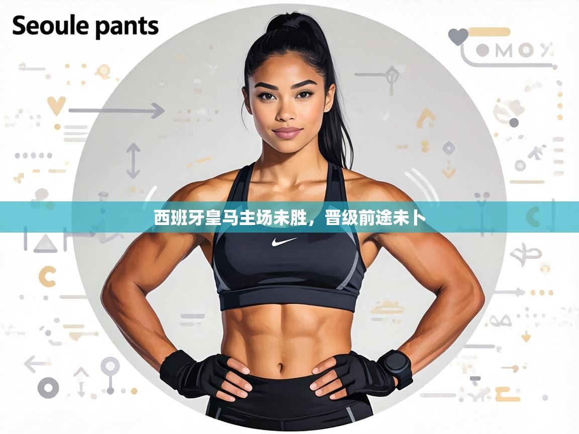 西班牙皇马主场未胜，晋级前途未卜  第2张