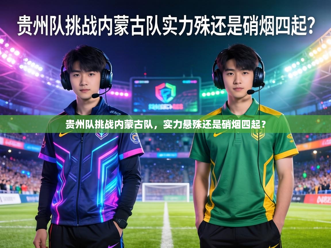 贵州队挑战内蒙古队,实力悬殊还是硝烟四起? 第1张