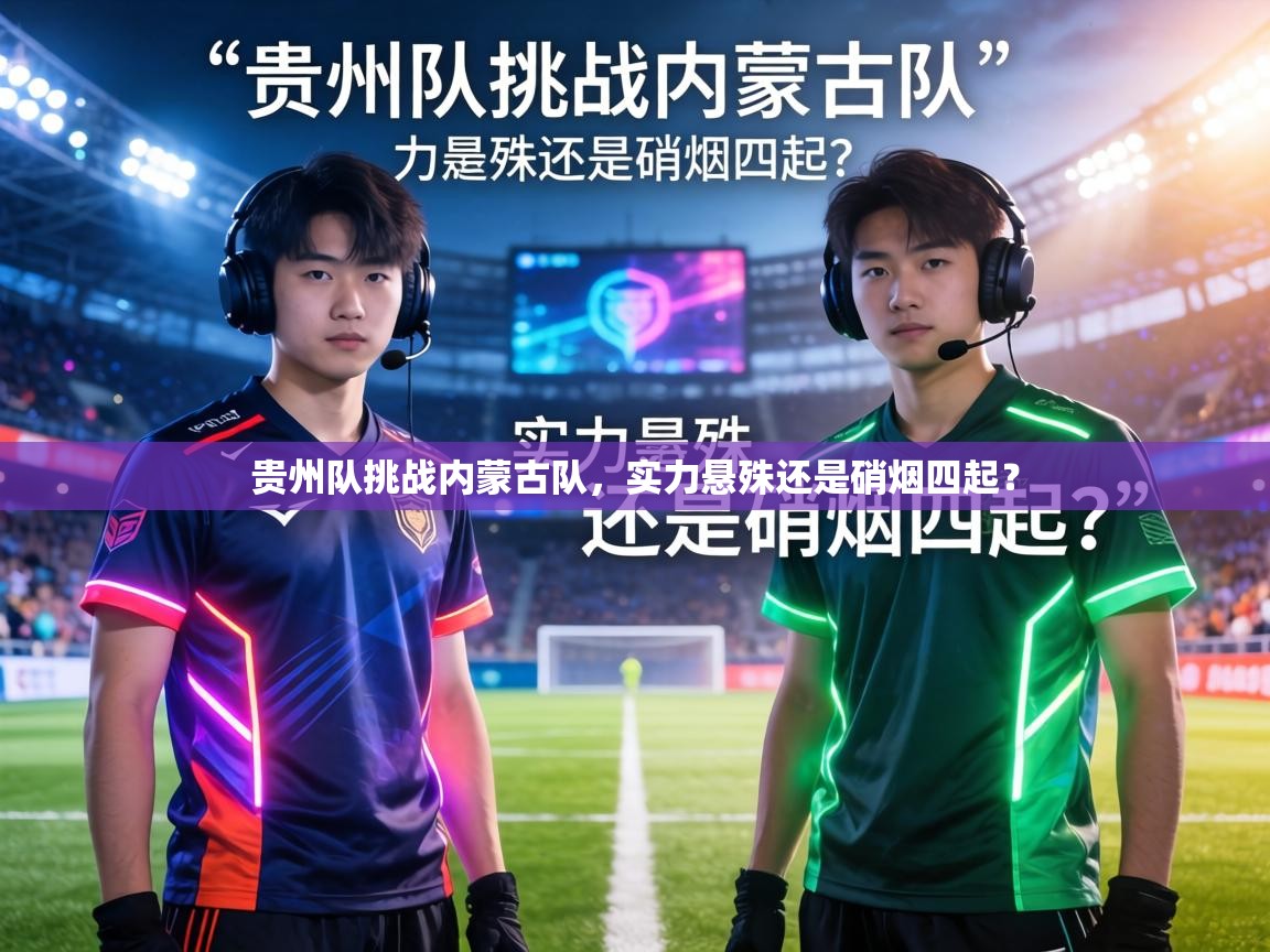 贵州队挑战内蒙古队,实力悬殊还是硝烟四起? 第2张