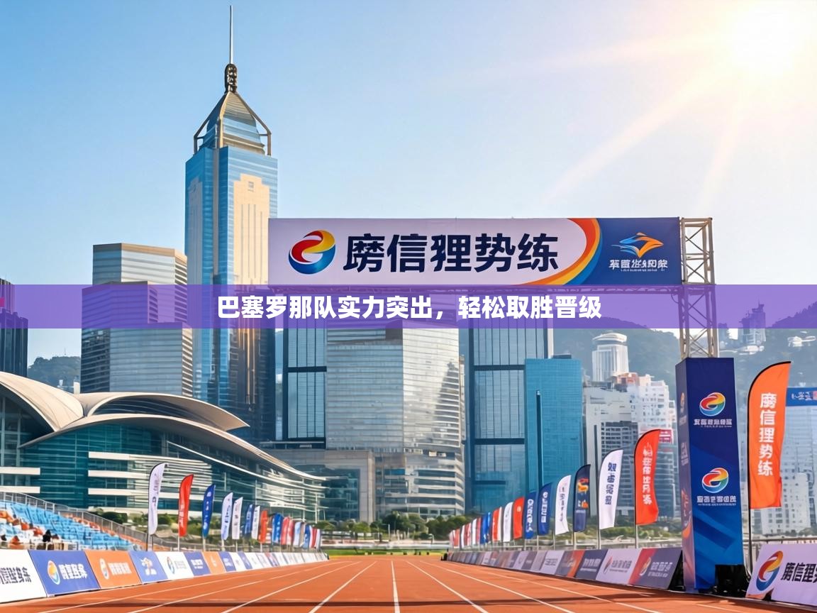 巴塞罗那队实力突出，轻松取胜晋级  第2张