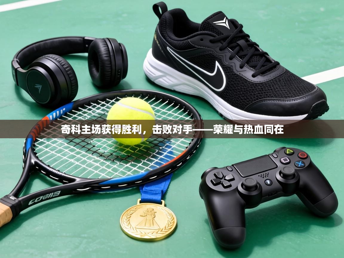 奇科主场获得胜利，击败对手——荣耀与热血同在  第2张