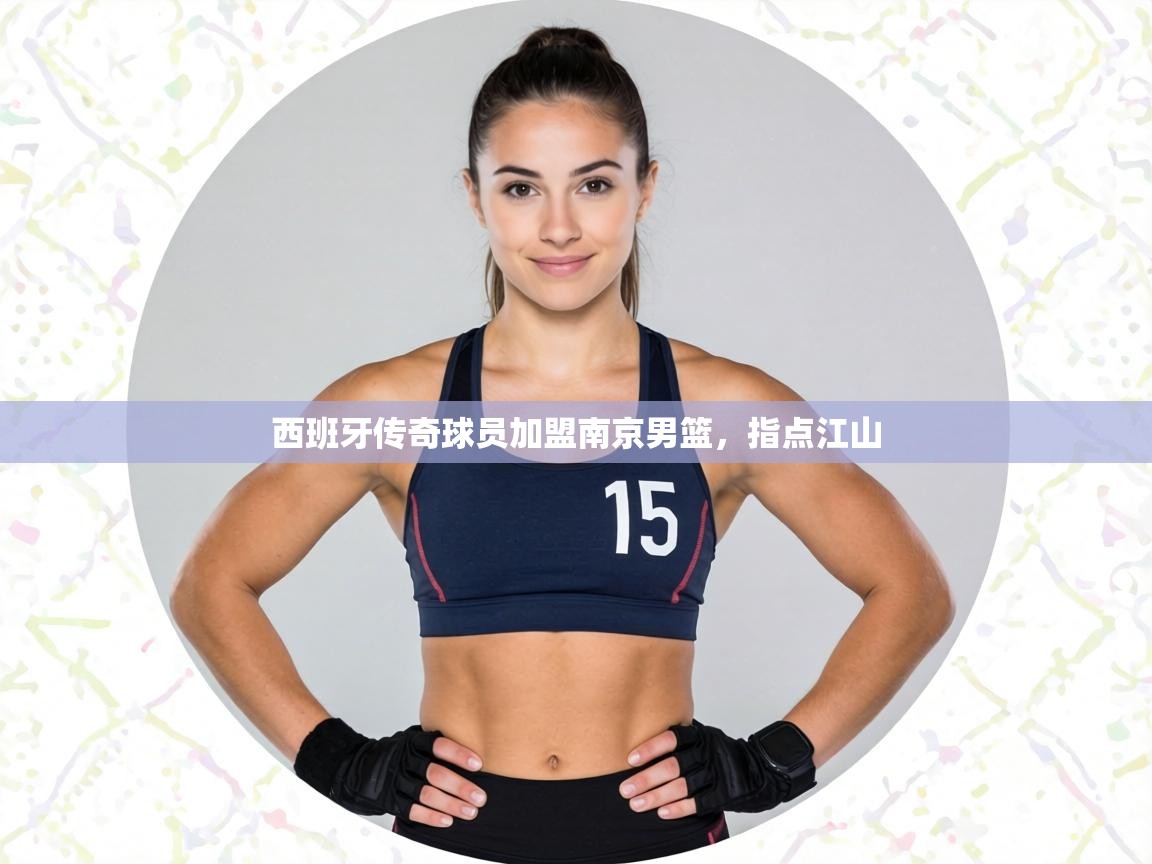 西班牙传奇球员加盟南京男篮,指点江山 第1张