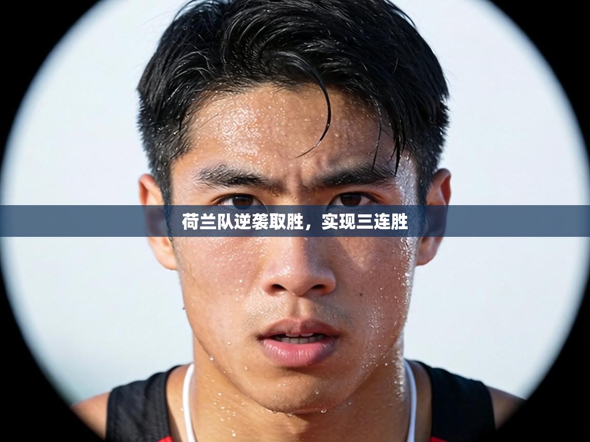 荷兰队逆袭取胜,实现三连胜 第2张